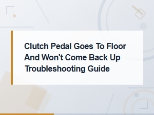 Clutch Pedal Goes to Floor and Won't Come Back Up: Full Troubleshooting Guide