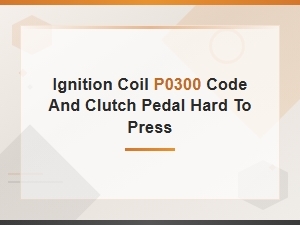 P0300 Misfire Code and Hard to Press Clutch Pedal