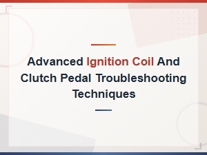 Advanced Ignition Coil and Clutch Pedal Troubleshooting Techniques