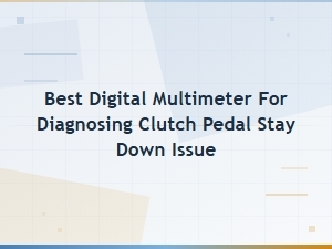 Best Digital Multimeter for Diagnosing Clutch Pedal Stay Down Issue